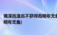 竭泽而渔岂不获得而明年无鱼出自哪里(竭泽而渔岂不获得而明年无鱼)