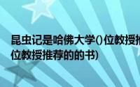 昆虫记是哈佛大学()位教授推荐的()的书(昆虫记是哈佛大学位教授推荐的的书)