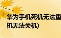 华为手机死机无法重启出现小人(华为手机死机无法关机)