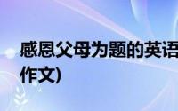 感恩父母为题的英语演讲稿(感恩父母为题的作文)