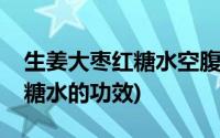 生姜大枣红糖水空腹还是饭后喝(生姜大枣红糖水的功效)