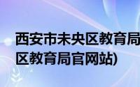 西安市未央区教育局在什么地方(西安市未央区教育局官网站)