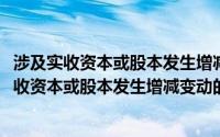 涉及实收资本或股本发生增减变动的有(在下列事项中引起实收资本或股本发生增减变动的有)