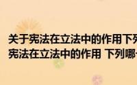 关于宪法在立法中的作用下列哪一说法是不正确的单选(关于宪法在立法中的作用 下列哪一说法是不正确的)