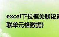 excel下拉框关联设置(excel下拉菜单自动关联单元格数据)