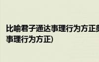 比喻君子通达事理行为方正美名远扬的句子是(比喻君子通达事理行为方正)