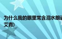 为什么我的眼里常含泪水朗诵视频(为什么我的眼里常含泪水艾青)