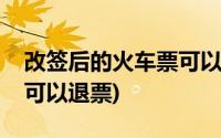 改签后的火车票可以退票吗(改签后的火车票可以退票)