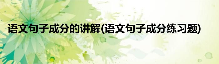 语文句子成分的讲解 语文句子成分练习题