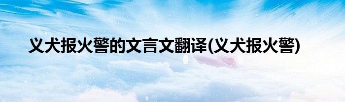 义犬报火警的文言文翻译 义犬报火警