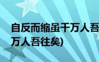 自反而缩虽千万人吾往矣出处(自反而缩虽千万人吾往矣)