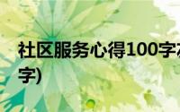 社区服务心得100字左右(社区服务心得1000字)