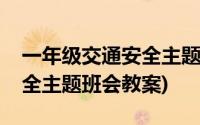 一年级交通安全主题班会记录(一年级交通安全主题班会教案)