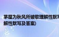 茅屋为秋风所破歌理解性默写题及答案(茅屋为秋风所破歌理解性默写及答案)