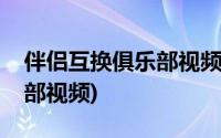 伴侣互换俱乐部视频在线观看(伴侣互换俱乐部视频)