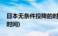 日本无条件投降的时间是(日本无条件投降的时间)