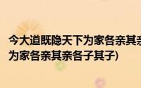 今大道既隐天下为家各亲其亲各子其子出自(今大道既隐天下为家各亲其亲各子其子)