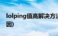 lolping值高解决方法(lolping值高是什么原因)