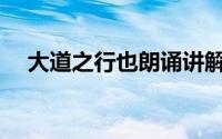 大道之行也朗诵讲解(大道之行也带拼音)