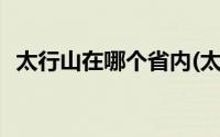 太行山在哪个省内(太行山在哪个省哪个市)