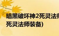 暗黑破坏神2死灵法师装备攻略(暗黑破坏神2死灵法师装备)