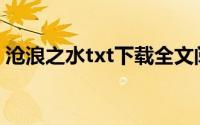 沧浪之水txt下载全文阅读(沧浪之水txt下载)