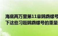 海底两万里第11章鹦鹉螺号概括(海底两万里习题帮我写一下这些习题鹦鹉螺号的重量是多少吨)