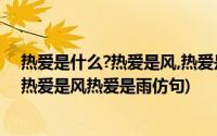 热爱是什么?热爱是风,热爱是雨,因为热爱仿写(热爱是什么热爱是风热爱是雨仿句)