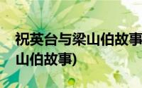 祝英台与梁山伯故事名称是什么(祝英台与梁山伯故事)