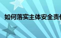 如何落实主体安全责任(如何落实主体责任)