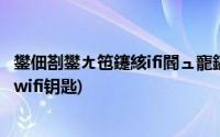 鐢佃剳鐢ㄤ竾鑳絯ifi閽ュ寵鎬庝箞杩炴帴涓嶄笂(电脑用万能wifi钥匙)