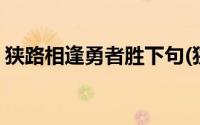 狭路相逢勇者胜下句(狭路相逢勇者胜的典故)