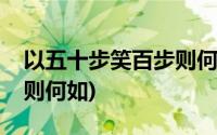 以五十步笑百步则何如翻译(以五十步笑百步则何如)