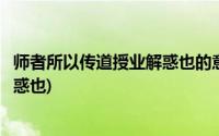 师者所以传道授业解惑也的意思是什么(师者所以传道授业解惑也)