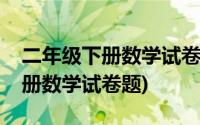 二年级下册数学试卷题人教版全套(二年级下册数学试卷题)