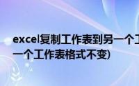 excel复制工作表到另一个工作表格式不变(excel复制到另一个工作表格式不变)