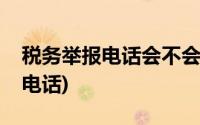 税务举报电话会不会泄露个人信息(税务举报电话)