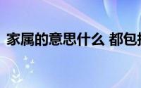 家属的意思什么 都包括哪些人可以成为家属