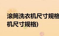 滚筒洗衣机尺寸规格表8一10公斤(滚筒洗衣机尺寸规格)