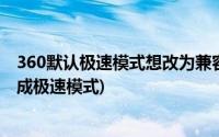 360默认极速模式想改为兼容模式怎么改(360兼容模式修改成极速模式)