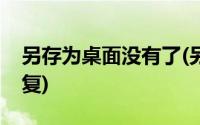 另存为桌面没有了(另存为桌面不见了怎么恢复)