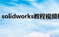 solidworks教程视频教程(solidworks教程)