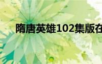 隋唐英雄102集版在线观看(隋唐英雄1)