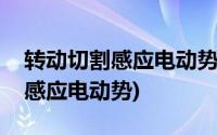 转动切割感应电动势公式推导积分(转动切割感应电动势)