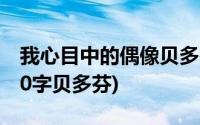 我心目中的偶像贝多芬作文(我的偶像作文600字贝多芬)