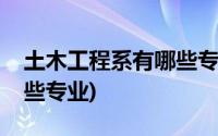 土木工程系有哪些专业证书(土木工程系有哪些专业)