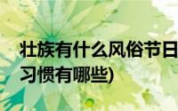 壮族有什么风俗节日(壮族的传统节日和风俗习惯有哪些)