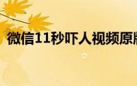 微信11秒吓人视频原版(微信11秒吓人视频)