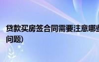 贷款买房签合同需要注意哪些问题(买房签合同需要注意哪些问题)