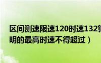 区间测速限速120时速132算超速吗（高速公路限速标志标明的最高时速不得超过）